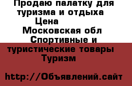 Продаю палатку для туризма и отдыха › Цена ­ 9 500 - Московская обл. Спортивные и туристические товары » Туризм   